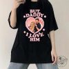 But Daddy I Love Him Shirt Funny Trendy Statement Tee geekshirtus 1 1