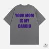 Your Mom Is My Cardio Tshirt Hilarious Bold Statement Tee geekshirtus 1 1