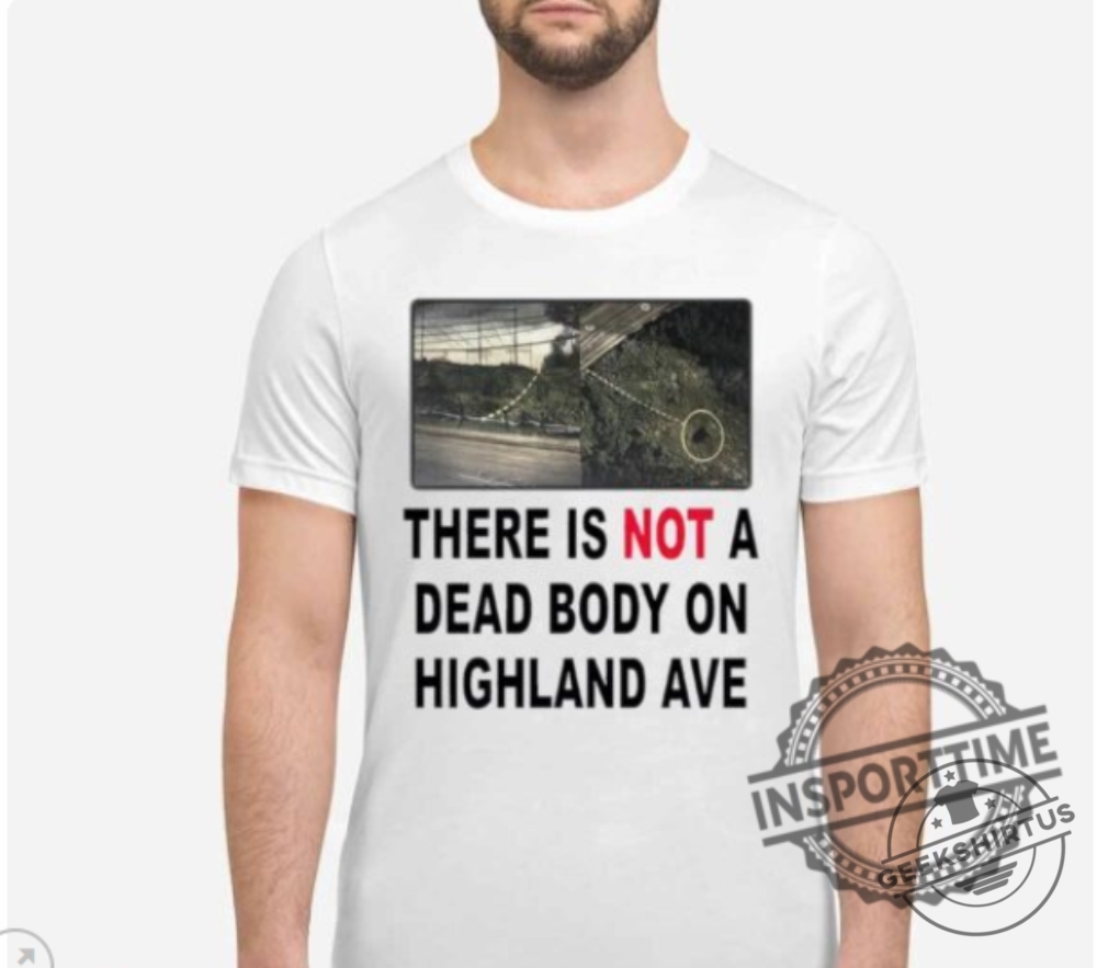 There Is Not A Dead Body On Highland Ave Shirt