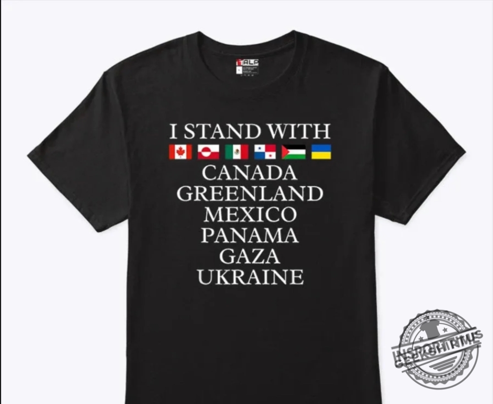 I Stand With Canada Greenland Mexico Panama Gaza Ukraine Shirt  Unity  Freedom Statement Tee