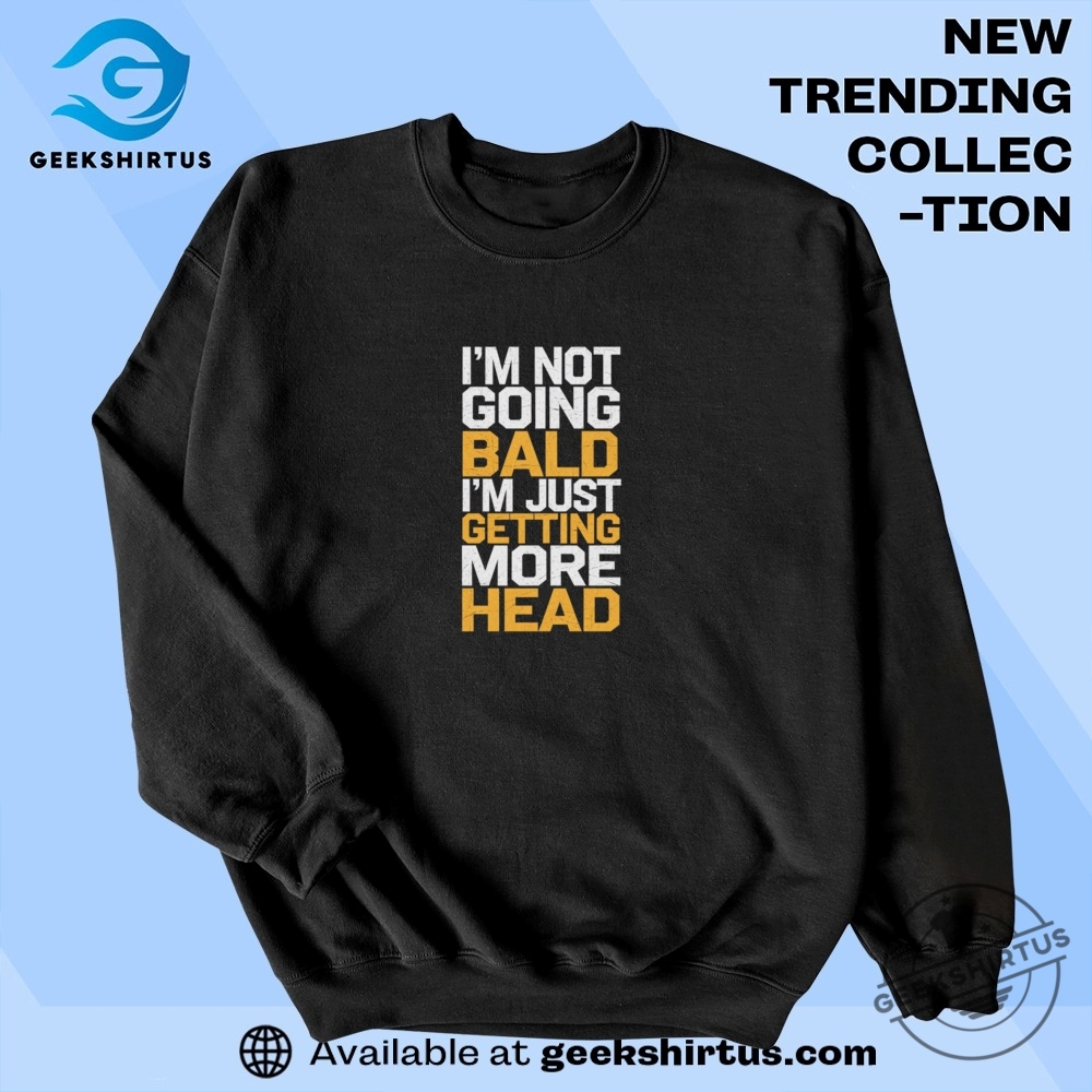 Im Not Going Bald Just Getting More Head T Shirt 6 I'm Not Going Bald Just Getting More Head T Shirt